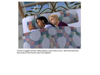 The two snuggled into bed, falling asleep in each other‟s arms. Both knew that they
were lucky to have found a way to be together.
 