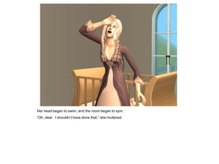 Her head began to swim, and the room began to spin.
“Oh, dear. I shouldn‟t have done that,” she muttered.
 