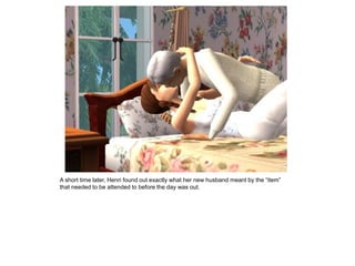 A short time later, Henri found out exactly what her new husband meant by the “item”
that needed to be attended to before the day was out.
 