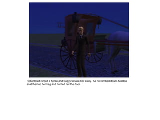 Robert had rented a horse and buggy to take her away. As he climbed down, Matilda
snatched up her bag and hurried out the door.
 