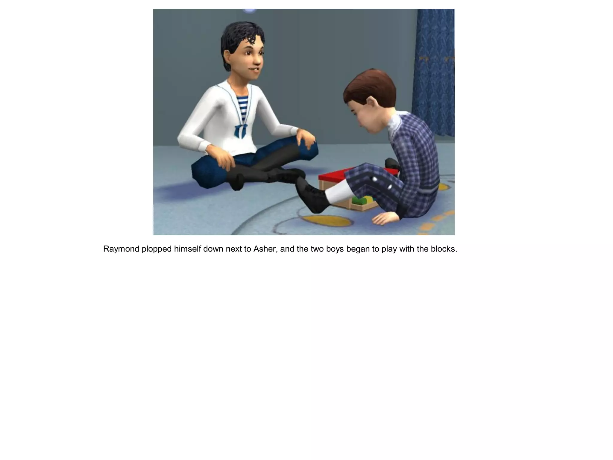 Raymond plopped himself down next to Asher, and the two boys began to play with the blocks.
 
