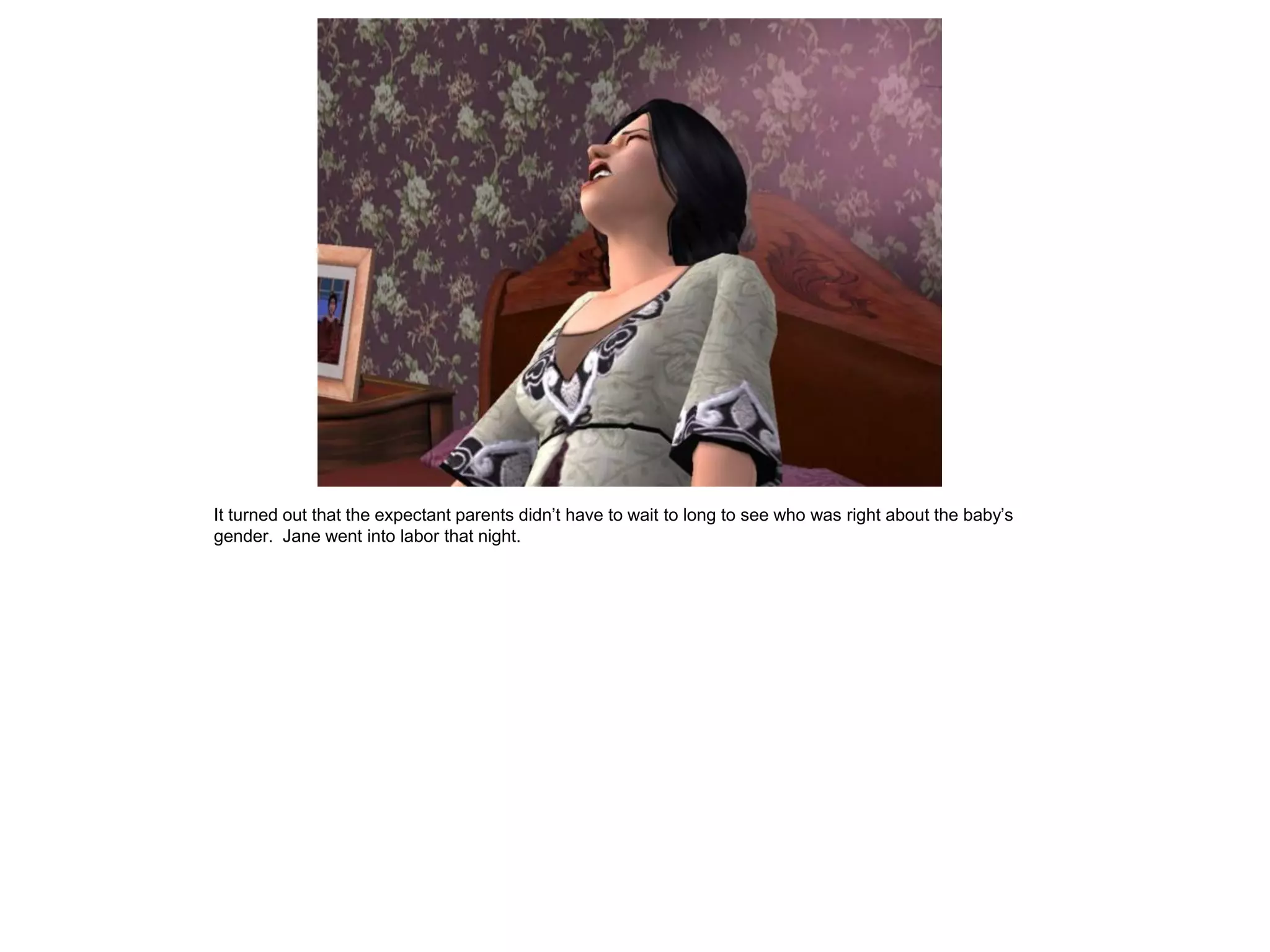 It turned out that the expectant parents didn‟t have to wait to long to see who was right about the baby‟s
gender. Jane went into labor that night.
 