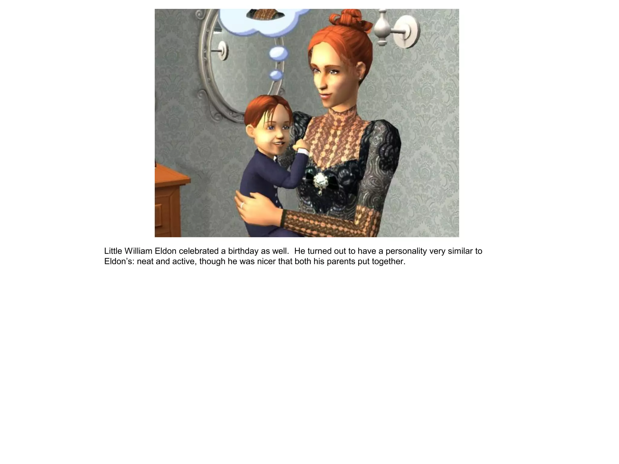 Little William Eldon celebrated a birthday as well. He turned out to have a personality very similar to
Eldon‟s: neat and active, though he was nicer that both his parents put together.
 