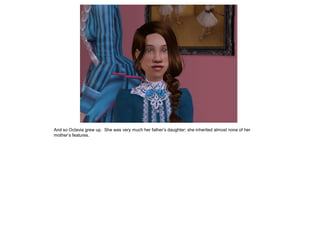 And so Octavia grew up. She was very much her father‟s daughter; she inherited almost none of her
mother‟s features.
 