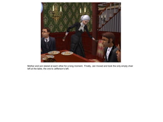 Mother and son stared at each other for a long moment. Finally, Jan moved and took the only empty chair
left at the table, the one to Jefferson‟s left.
 
