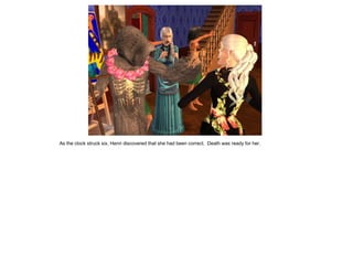 As the clock struck six, Henri discovered that she had been correct. Death was ready for her.
 