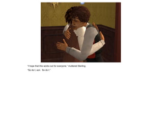 “I hope that this works out for everyone,” muttered Sterling.
“So do I, son. So do I.”
 