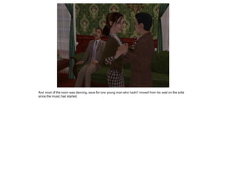 And most of the room was dancing, save for one young man who hadn‟t moved from his seat on the sofa
since the music had started.
 