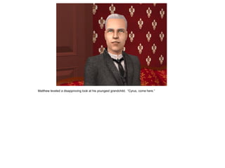 Matthew leveled a disapproving look at his youngest grandchild. “Cyrus, come here.”
 