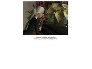 To the last syllable of recorded time;
And all our yesterdays have lighted fools
 