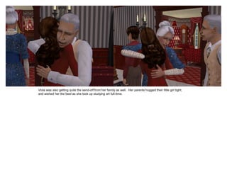 Viola was also getting quite the send-off from her family as well. Her parents hugged their little girl tight,
and wished her the best as she took up studying art full-time.
 