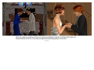 When you added the weddings of Raymond Hutchins and Mildred Langerak and William Eldon Bear and
Octavia Hutchins to the mix, it was easy to forget all the bad things going on in the world.
                                             *****
 