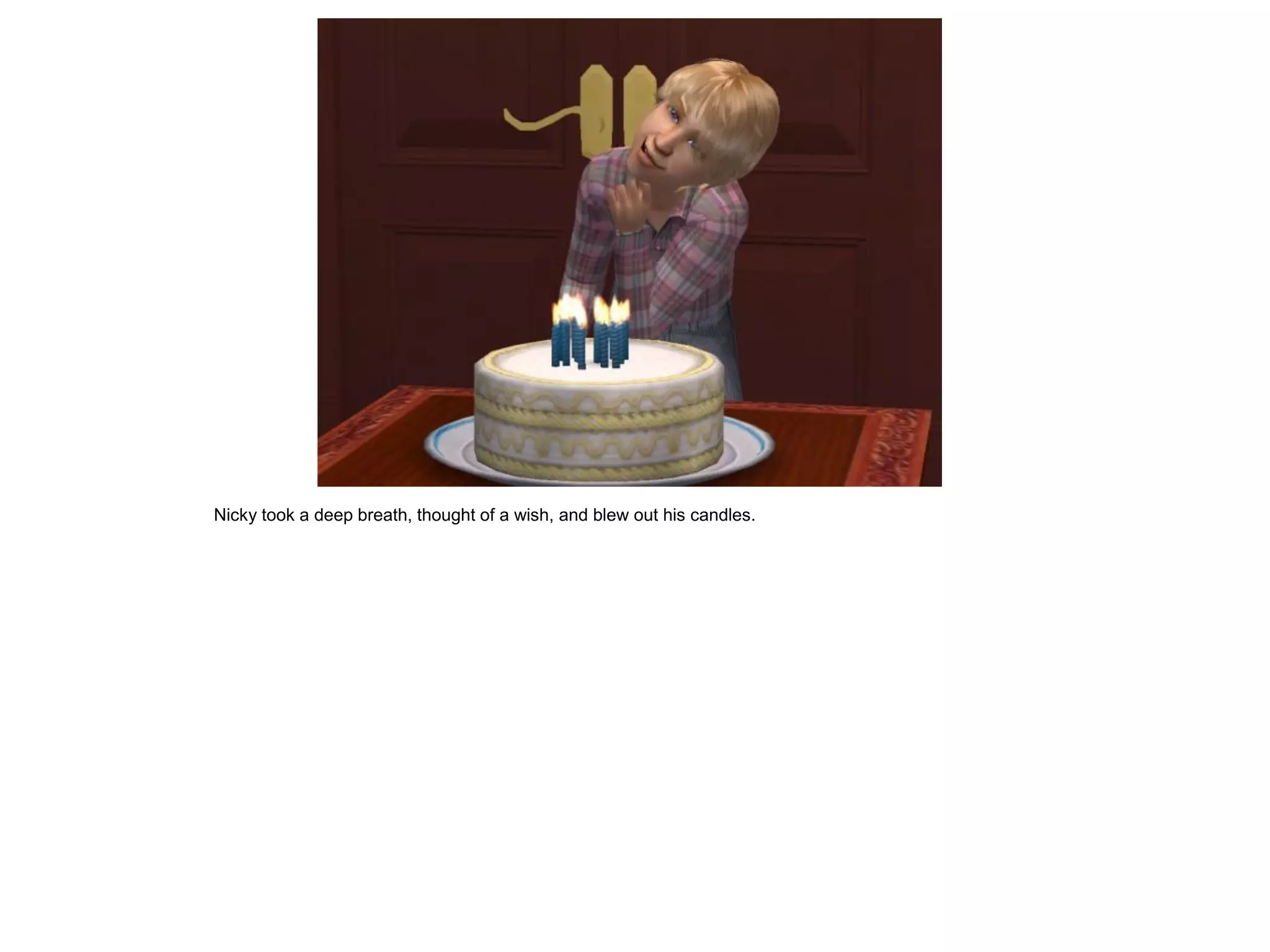 Nicky took a deep breath, thought of a wish, and blew out his candles.
 