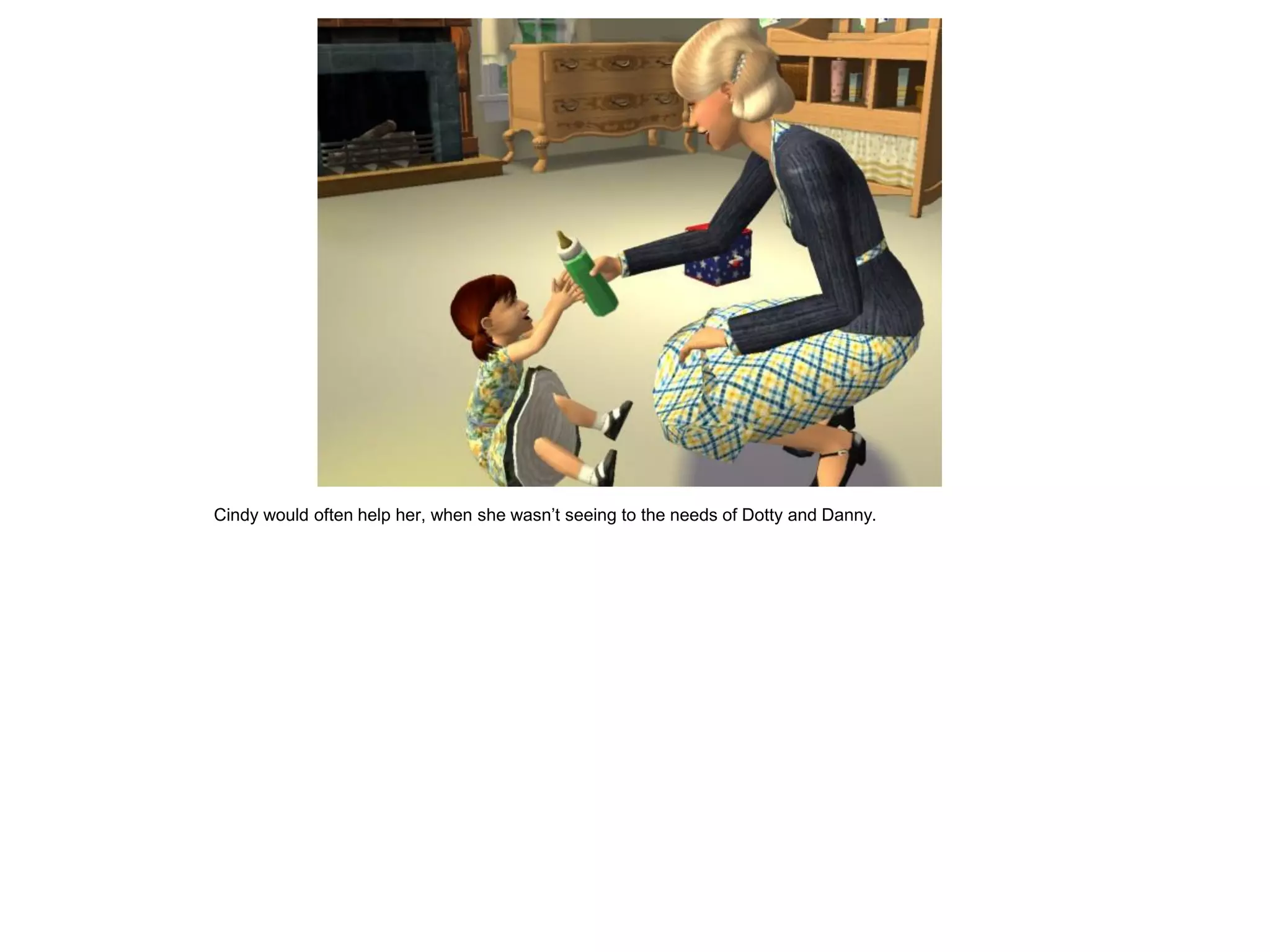 Cindy would often help her, when she wasn’t seeing to the needs of Dotty and Danny.
 
