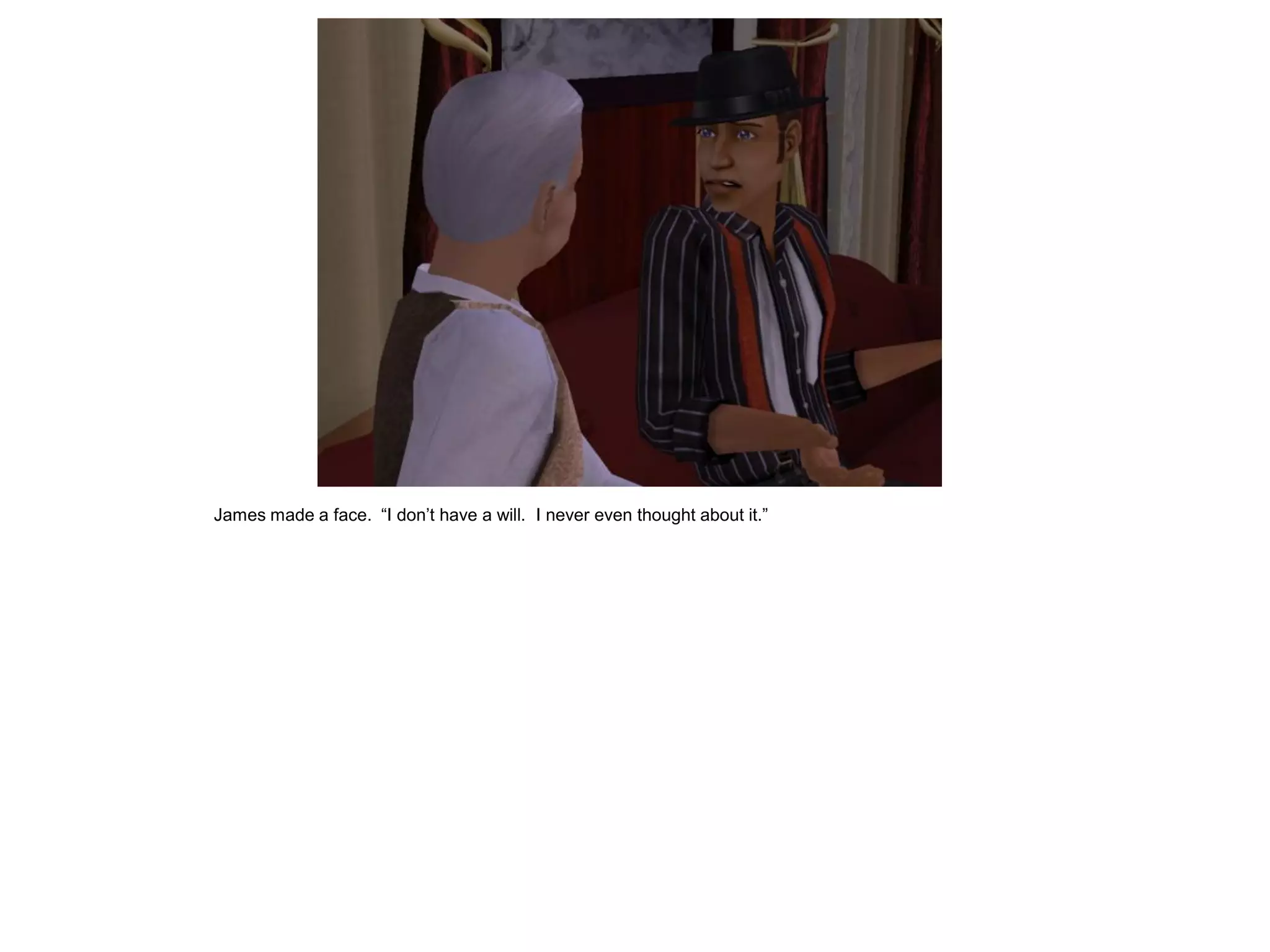 James made a face. “I don’t have a will. I never even thought about it.”
 