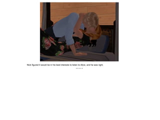 Nick figured it would be in his best interests to listen to Alice, and he was right.
                                                     *****
 