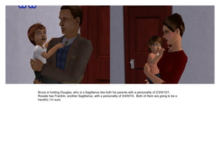 Bruce is holding Douglas, who is a Sagittarius like both his parents with a personality of 2/3/9/10/1.
Rosalie has Franklin, another Sagittarius, with a personality of 3/4/9/7/4. Both of them are going to be a
handful, I’m sure.
 