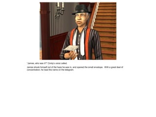 “James, who was it?” Cindy’s voice called.
James shook himself out of the haze he was in, and opened the small envelope. With a great deal of
concentration, he read the name on the telegram.
 