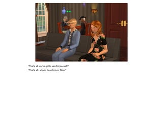 “That’s all you’ve got to say for yourself?”
“That’s all I should have to say, Alice.”
 