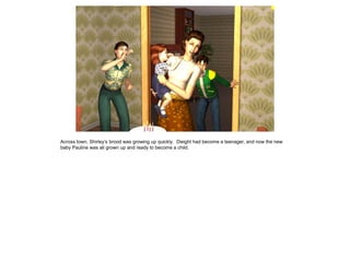 Across town, Shirley’s brood was growing up quickly. Dwight had become a teenager, and now the new
baby Pauline was all grown up and ready to become a child.
 