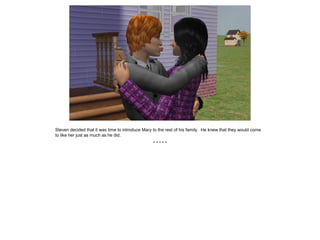 Steven decided that it was time to introduce Mary to the rest of his family. He knew that they would come
to like her just as much as he did.
* * * * *
 