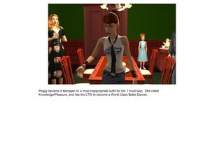 Peggy became a teenager (in a most inappropriate outfit for her, I must say). She rolled
Knowledge/Pleasure, and has the LTW to become a World Class Ballet Dancer.
 