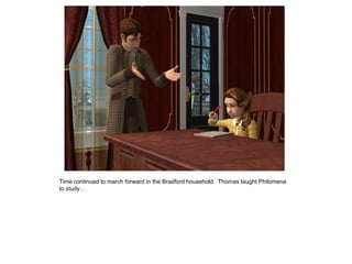 Time continued to march forward in the Bradford household. Thomas taught Philomena
to study…
 
