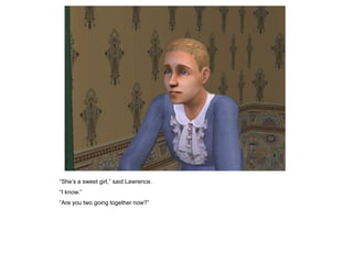 “She‟s a sweet girl,” said Lawrence.
“I know.”
“Are you two going together now?”
 