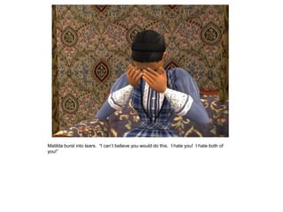 Matilda burst into tears. “I can‟t believe you would do this. I hate you! I hate both of
you!”
 