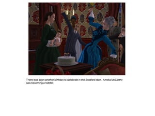 There was soon another birthday to celebrate in the Bradford clan. Amelia McCarthy
was becoming a toddler.
 