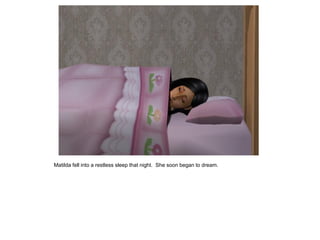 Matilda fell into a restless sleep that night. She soon began to dream.
 