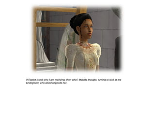 If Robert is not who I am marrying, then who? Matilda thought, turning to look at the
bridegroom who stood opposite her.
 