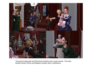 The party for Alexander and Philomena‟s birthday was a huge success. The entire
Bradford family, Patrick and Margaret included, were in attendance.
 