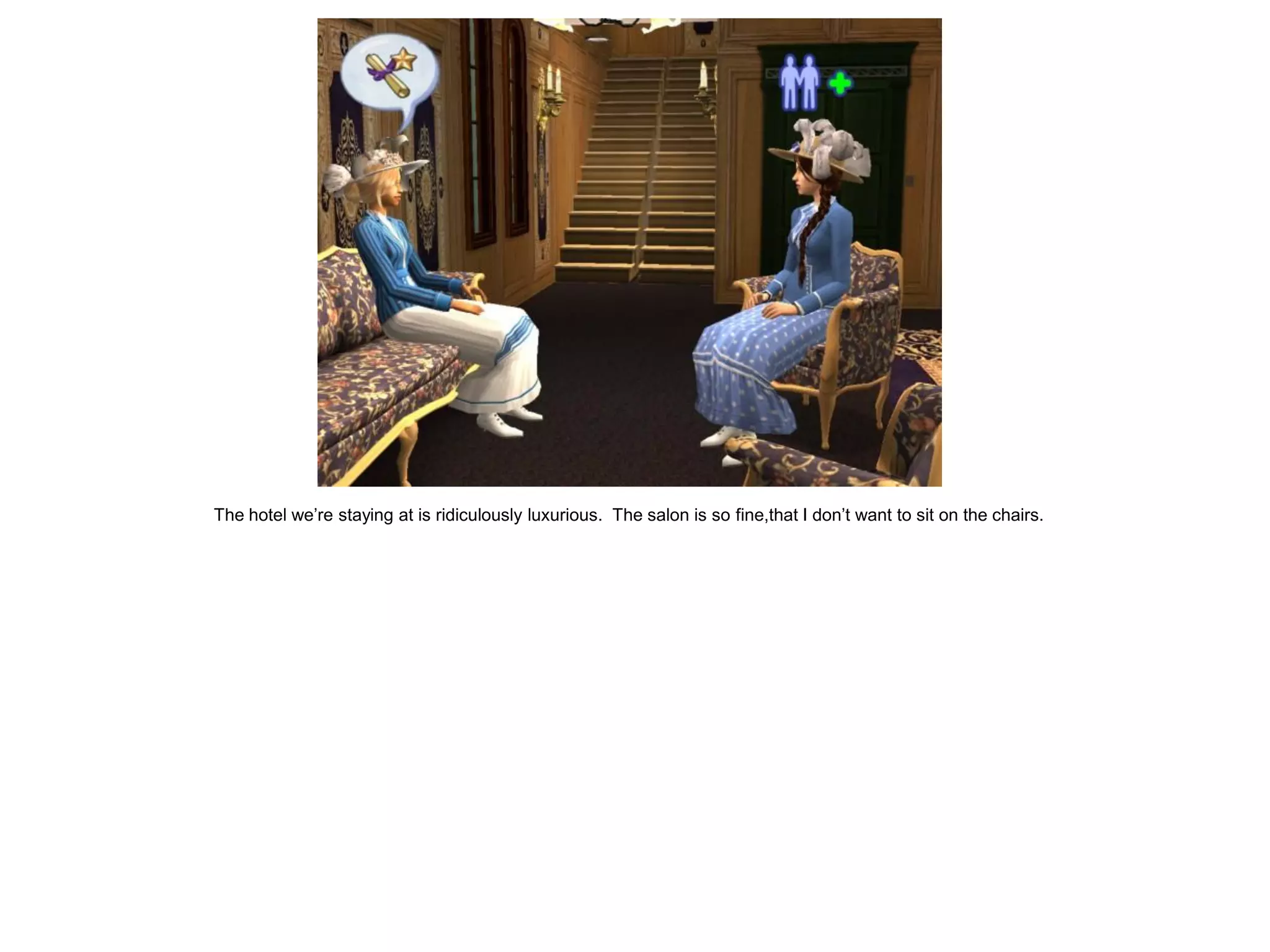 The hotel we’re staying at is ridiculously luxurious. The salon is so fine,that I don’t want to sit on the chairs.
 