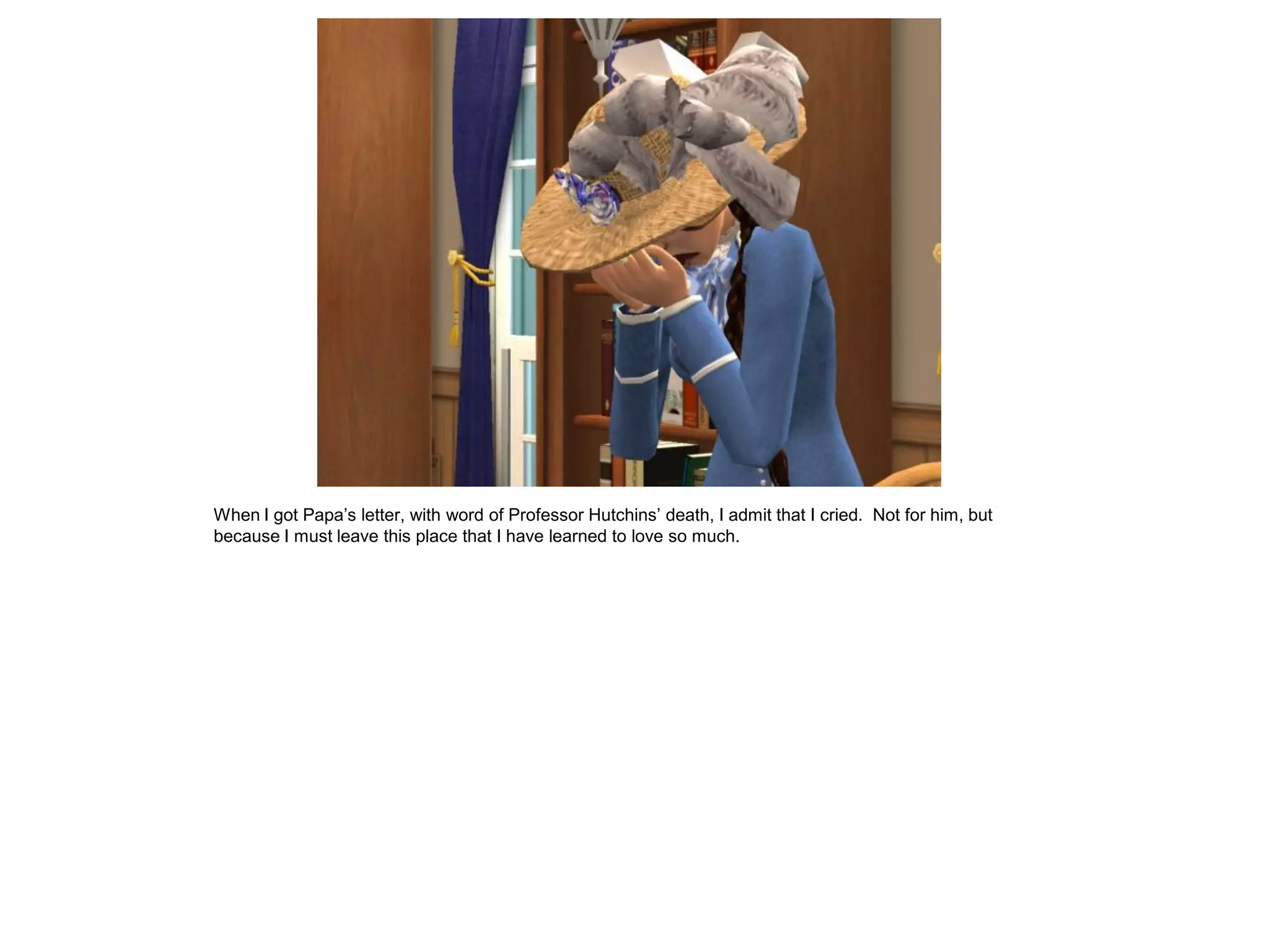 When I got Papa’s letter, with word of Professor Hutchins’ death, I admit that I cried. Not for him, but
because I must leave this place that I have learned to love so much.
 