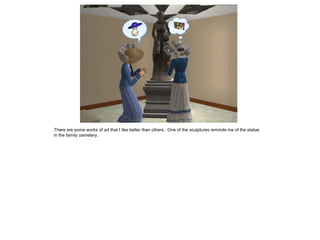 There are some works of art that I like better than others. One of the sculptures reminds me of the statue
in the family cemetery.
 