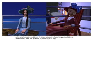 As the sun sets, we often spend time on the forward deck, awaiting the bell letting us know it’s time to
dress for dinner. At that time, we retire to our cabin to put on our finery.
 