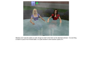 Meadow and I took the waters as well, though we didn’t drink them as the attendant advised. It is one thing
to soak in a pool of hot mineral water; it is quite another to drink several cupfuls of it.
 