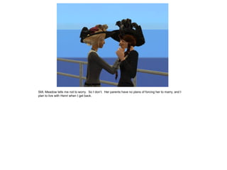 Still, Meadow tells me not to worry. So I don’t. Her parents have no plans of forcing her to marry, and I
plan to live with Henri when I get back.
 