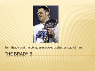 Tom Brady and the six quarterbacks drafted ahead of him. 