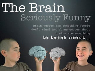 The Brain
  Seriously Funny
     Brain quotes are something people
    don't mind! And funny quotes about
                  brains are something
          to think about...
 