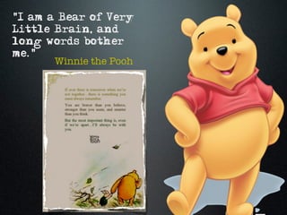 "I am a Bear of Very
Little Brain, and
long words bother
me."
       Winnie the Pooh
 
