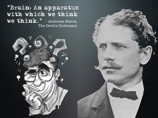 "Brain: An apparatus
with which we think
we think." Ambrose Bierce,
           The Devil's Dictionary
 