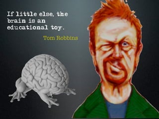 If little else, the
brain is an
educational toy.
           Tom Robbins
 
