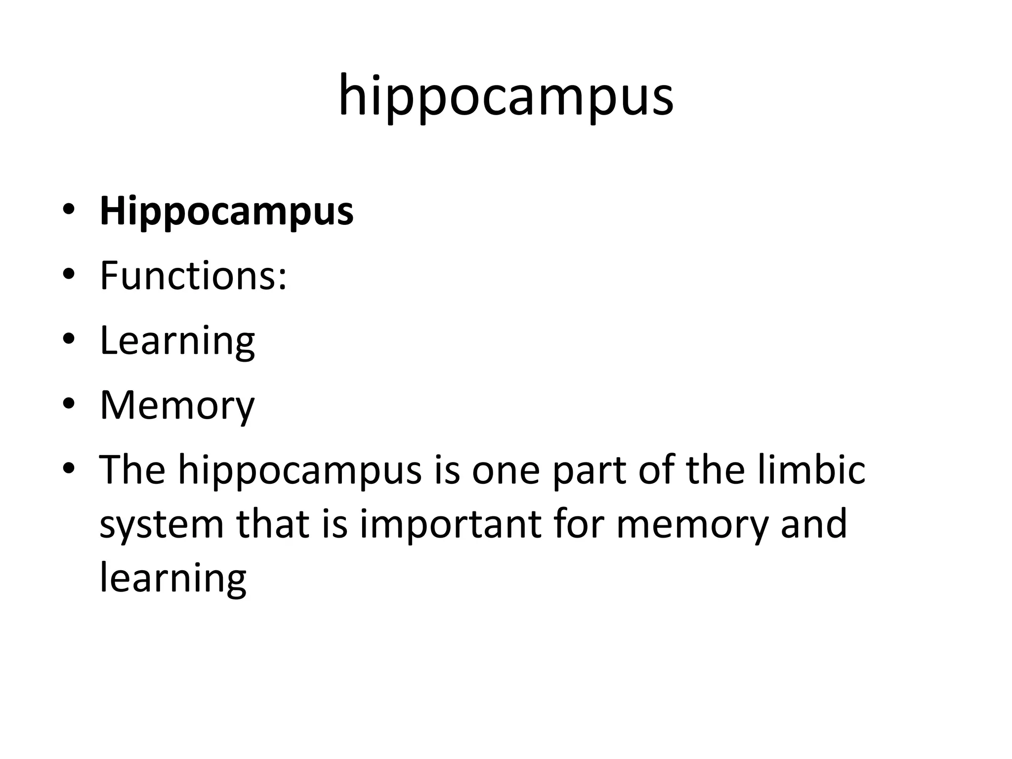 hippocampus
•   Hippocampus
•   Functions:
•   Learning
•   Memory
•   The hippocampus is one part of the limbic
    system that is important for memory and
    learning
 