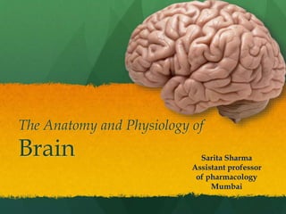 The Anatomy and Physiology of
Brain Sarita Sharma
Assistant professor
of pharmacology
Mumbai
 