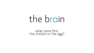 the brain 
what came first: 
the chicken or the egg? 
 