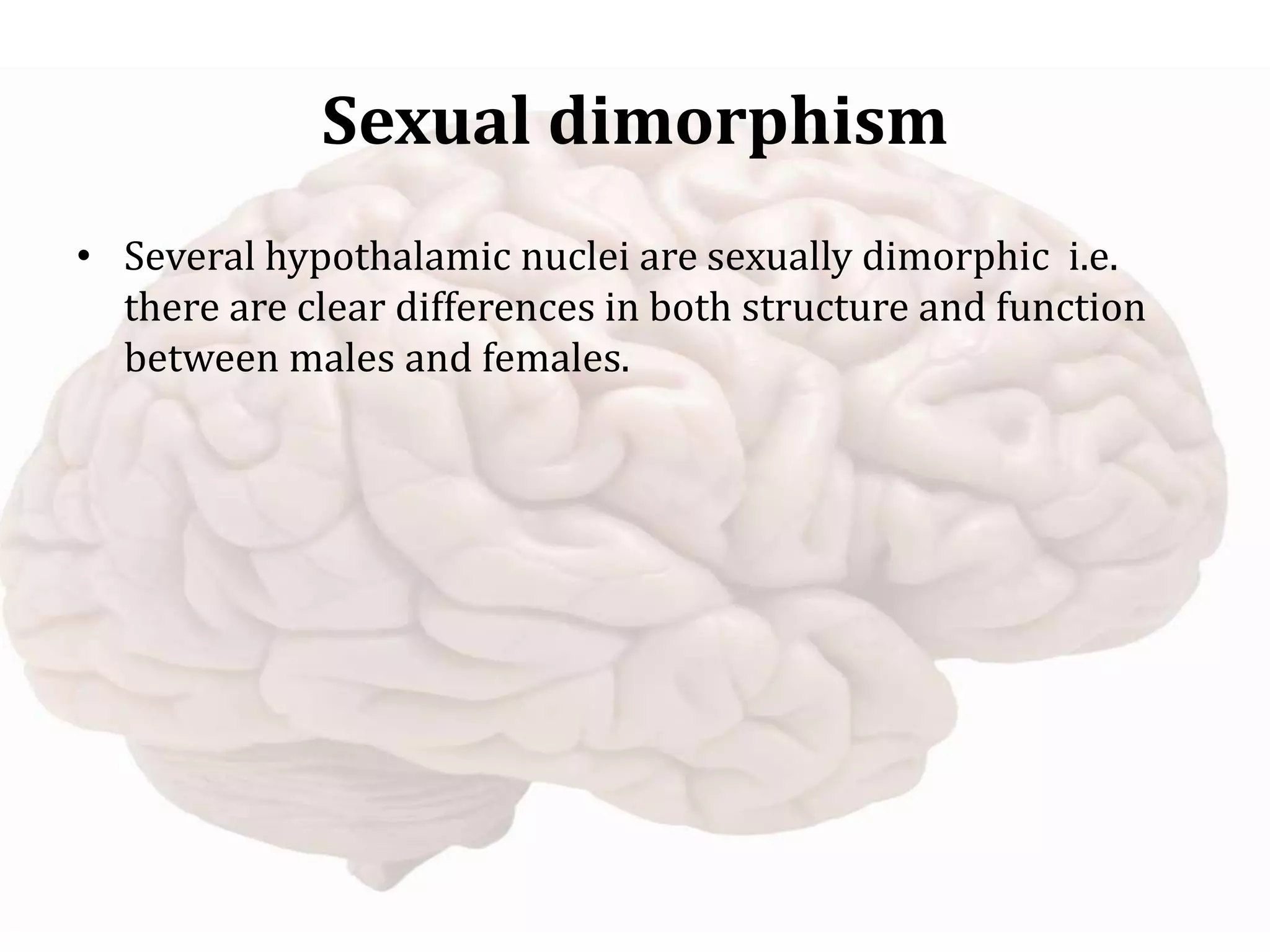 Sexual dimorphism
• Several hypothalamic nuclei are sexually dimorphic i.e.
there are clear differences in both structure and function
between males and females.
 