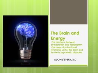The Brain and
Energy
-The interface between
computation and metabolism
-The basic structural and
functional unit of the brain and
its role in psychiatric disorders


   ADONIS SFERA, MD
 