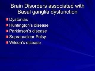 Brain Disorders associated with Basal ganglia dysfunction Dystonias  Huntington’s disease Parkinson’s disease Supranuclear Palsy Wilson’s disease 